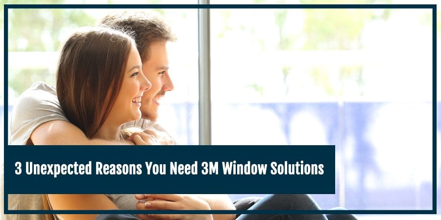 3 Unexpected Reasons You Need 3M Window Solutions